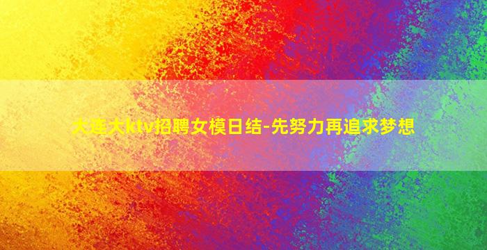 大连大ktv招聘女模日结-先努力再追求梦想